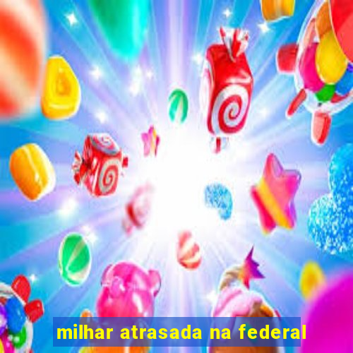 milhar atrasada na federal